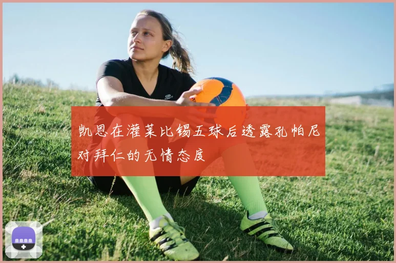 凯恩在灌莱比锡五球后透露孔帕尼对拜仁的无情态度