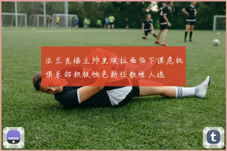 法兰克福主帅里埃拉面临下课危机俱乐部积极物色新任教练人选