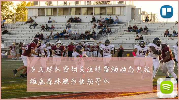 多支球队密切关注特雷杨动态包括雄鹿森林狼和快船等队