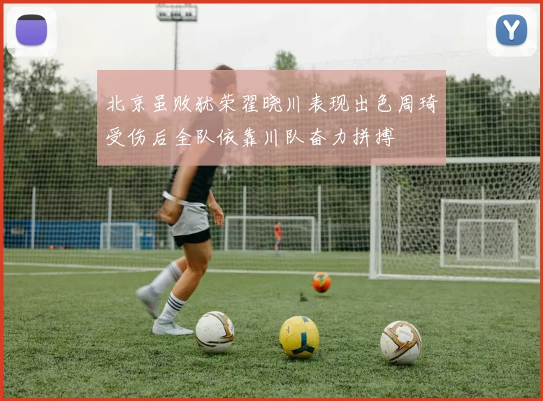 北京虽败犹荣翟晓川表现出色周琦受伤后全队依靠川队奋力拼搏