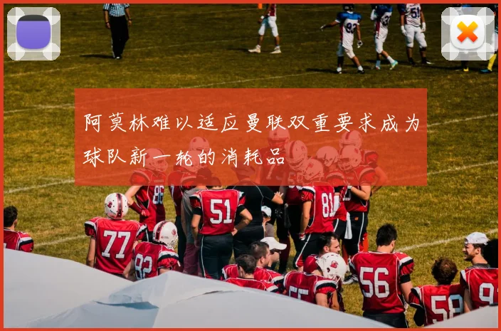 阿莫林难以适应曼联双重要求成为球队新一轮的消耗品