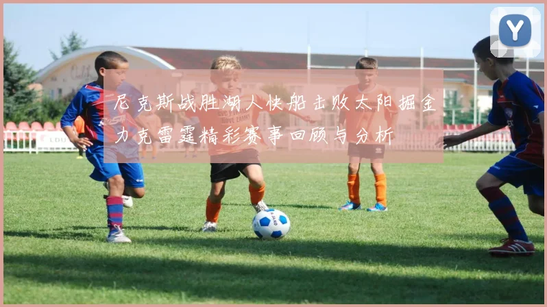 尼克斯战胜湖人快船击败太阳掘金力克雷霆精彩赛事回顾与分析