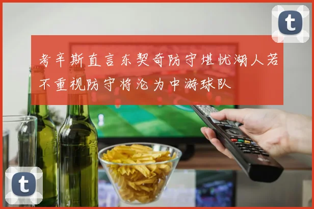考辛斯直言东契奇防守堪忧湖人若不重视防守将沦为中游球队
