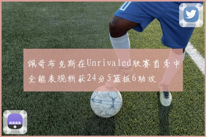 佩奇布克斯在Unrivaled联赛首秀中全能表现斩获24分5篮板6助攻