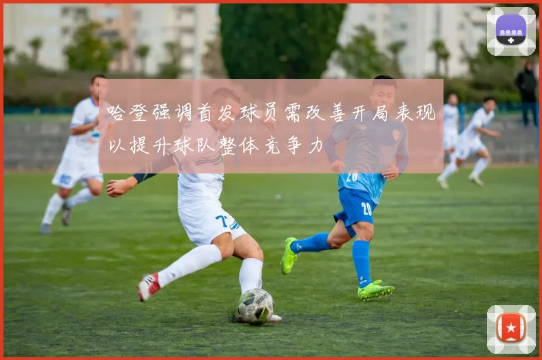 哈登强调首发球员需改善开局表现以提升球队整体竞争力