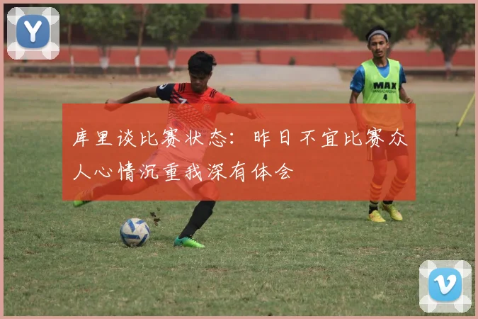 库里谈比赛状态：昨日不宜比赛众人心情沉重我深有体会