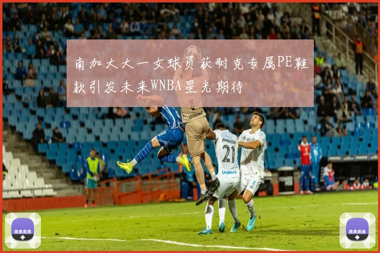 南加大大一女球员获耐克专属PE鞋款引发未来WNBA星光期待